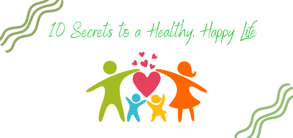 10 Secrets To A Healthy and Happy Life