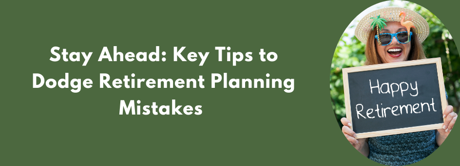 Stay Ahead: Key Tips to Dodge Retirement Planning Mistakes